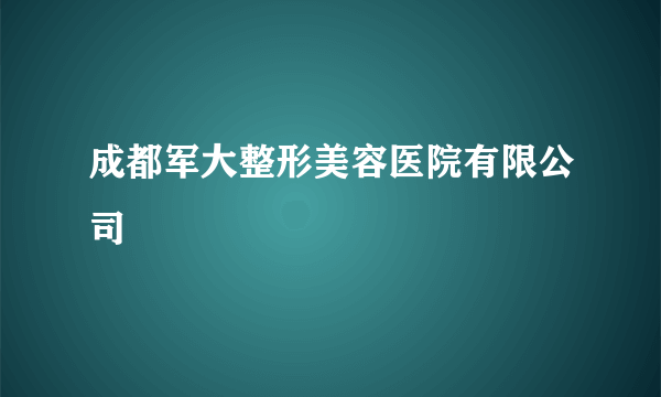 成都军大整形美容医院有限公司