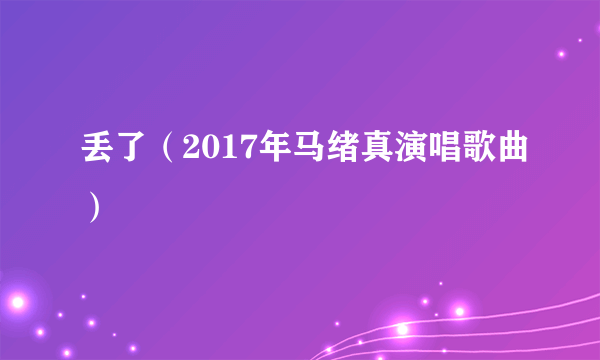 丢了（2017年马绪真演唱歌曲）