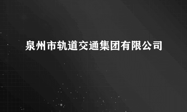 泉州市轨道交通集团有限公司