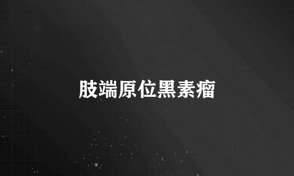 肢端原位黑素瘤