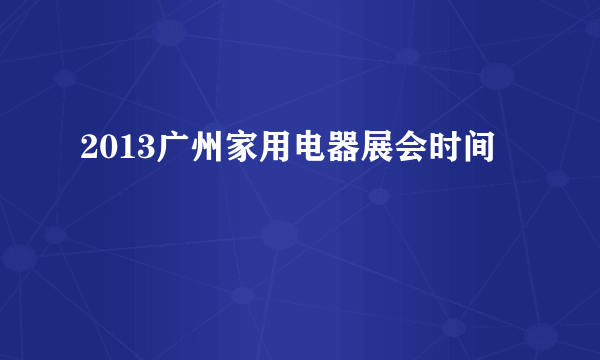 2013广州家用电器展会时间