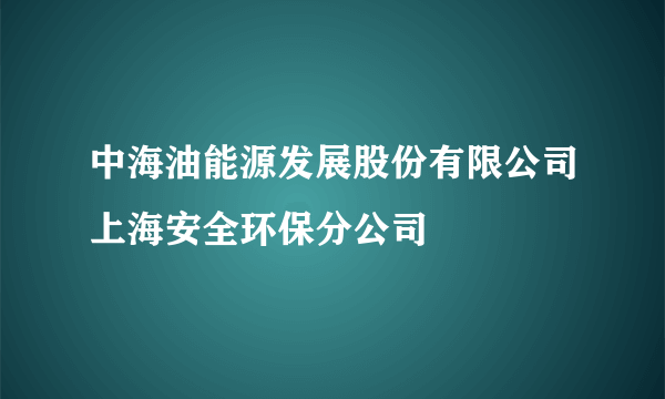 中海油能源发展股份有限公司上海安全环保分公司