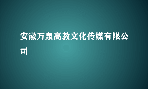 安徽万泉高教文化传媒有限公司