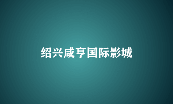 绍兴咸亨国际影城