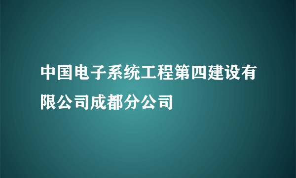 中国电子系统工程第四建设有限公司成都分公司