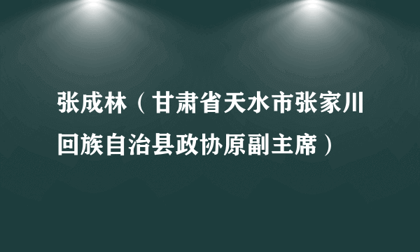 张成林（甘肃省天水市张家川回族自治县政协原副主席）