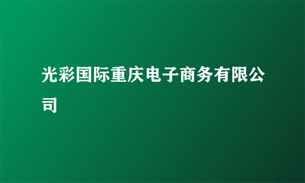 光彩国际重庆电子商务有限公司