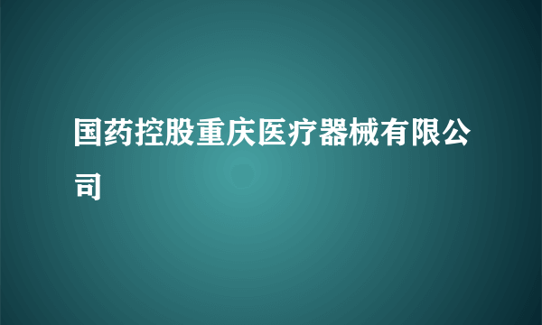 国药控股重庆医疗器械有限公司