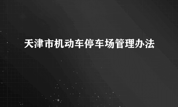 天津市机动车停车场管理办法