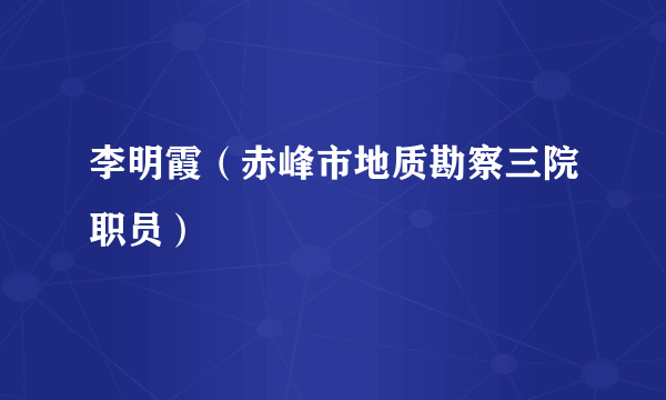 李明霞（赤峰市地质勘察三院职员）