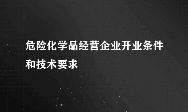 危险化学品经营企业开业条件和技术要求