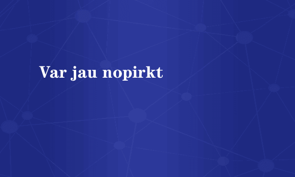 Var jau nopirkt