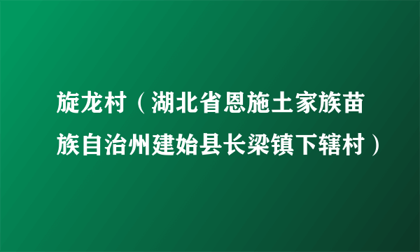 旋龙村（湖北省恩施土家族苗族自治州建始县长梁镇下辖村）