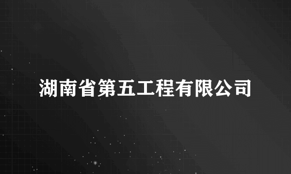 湖南省第五工程有限公司