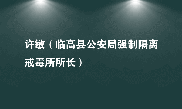 许敏（临高县公安局强制隔离戒毒所所长）