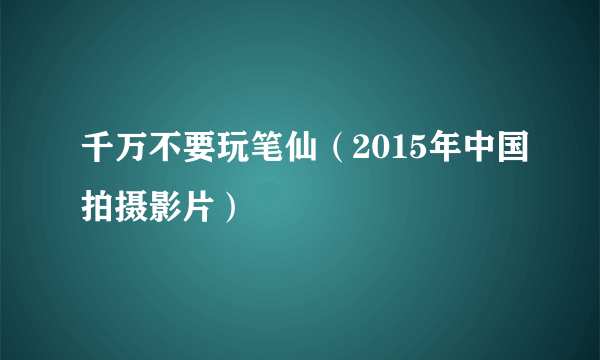 千万不要玩笔仙（2015年中国拍摄影片）