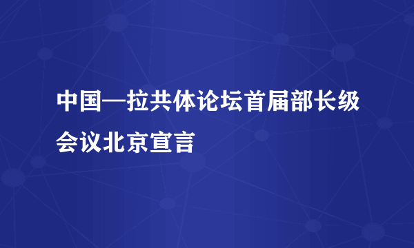 中国—拉共体论坛首届部长级会议北京宣言