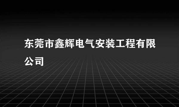 东莞市鑫辉电气安装工程有限公司