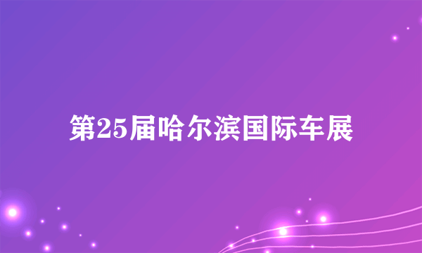第25届哈尔滨国际车展