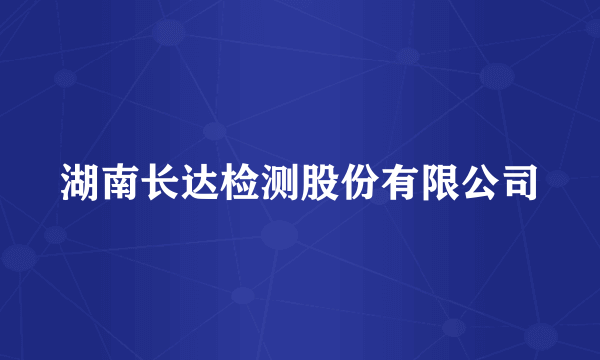 湖南长达检测股份有限公司