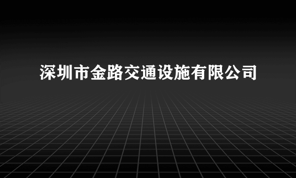 深圳市金路交通设施有限公司
