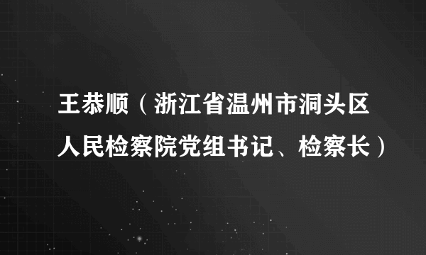 王恭顺（浙江省温州市洞头区人民检察院党组书记、检察长）