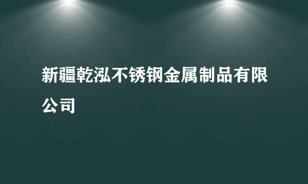 新疆乾泓不锈钢金属制品有限公司
