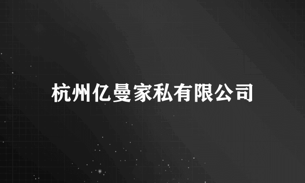 杭州亿曼家私有限公司