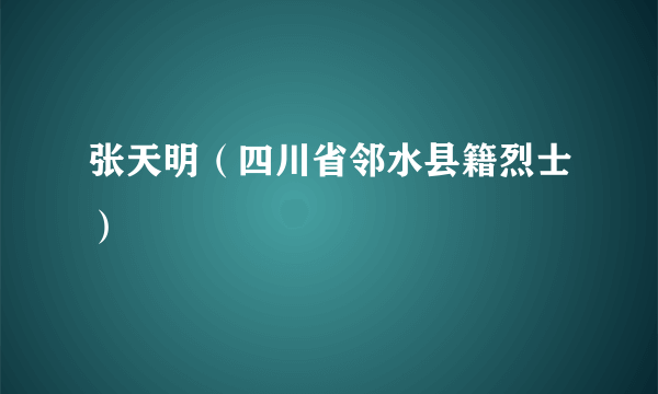 张天明（四川省邻水县籍烈士）