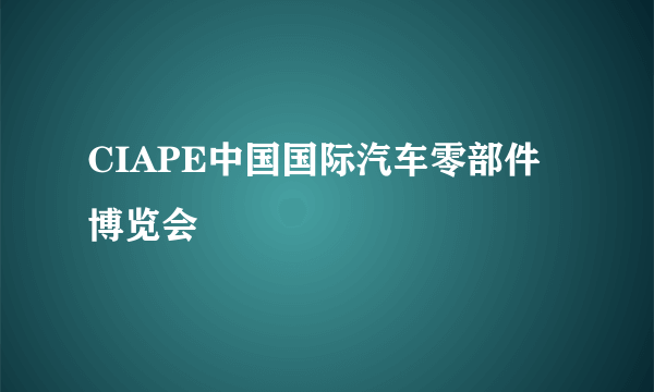 CIAPE中国国际汽车零部件博览会