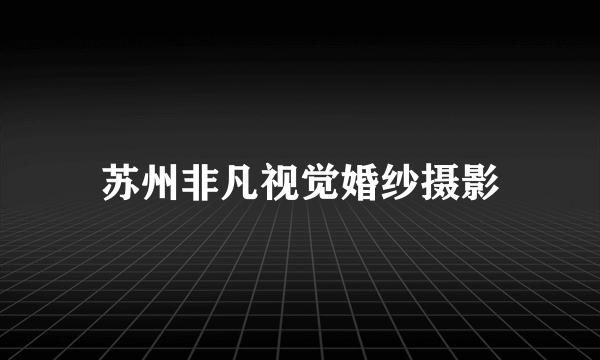 苏州非凡视觉婚纱摄影