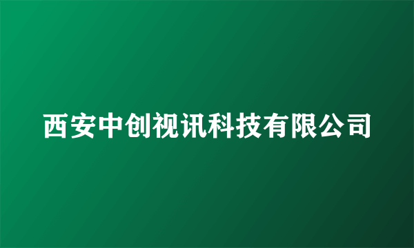 西安中创视讯科技有限公司