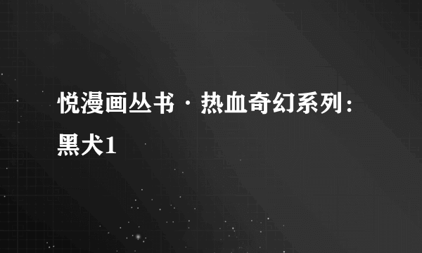 悦漫画丛书·热血奇幻系列：黑犬1