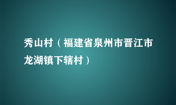 秀山村（福建省泉州市晋江市龙湖镇下辖村）