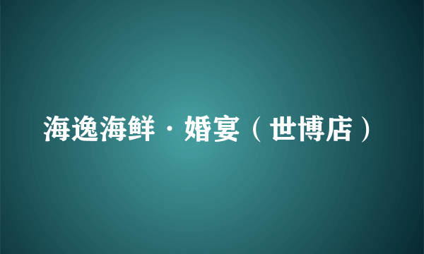 海逸海鲜·婚宴（世博店）