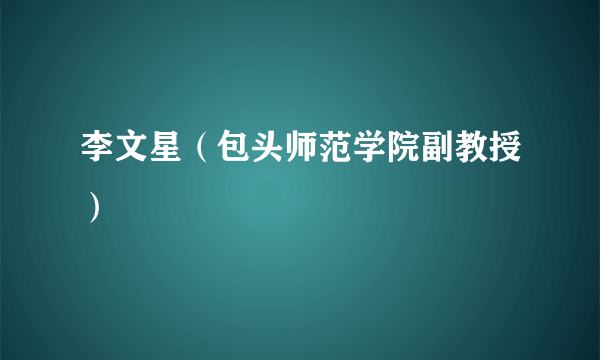 李文星（包头师范学院副教授）