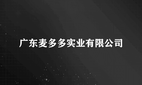 广东麦多多实业有限公司
