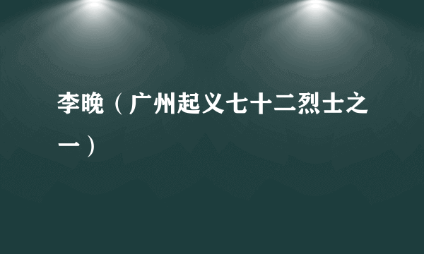 李晚（广州起义七十二烈士之一）