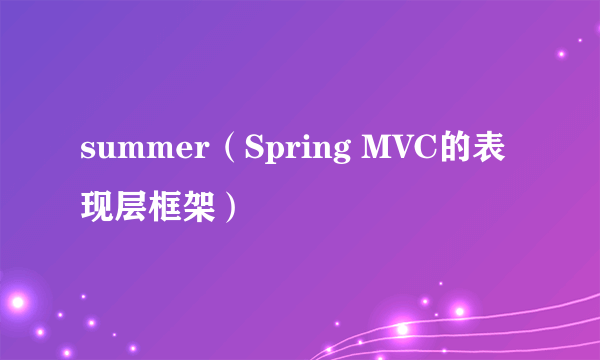 summer（Spring MVC的表现层框架）