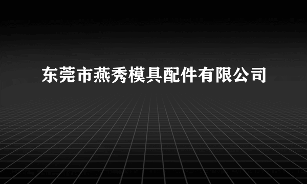 东莞市燕秀模具配件有限公司