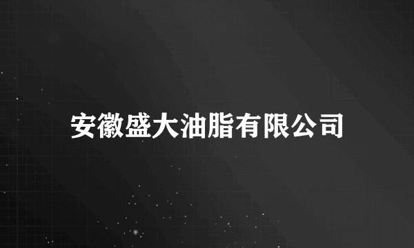 安徽盛大油脂有限公司