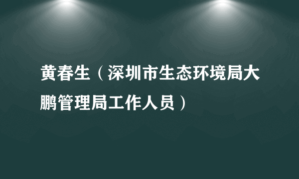 黄春生（深圳市生态环境局大鹏管理局工作人员）