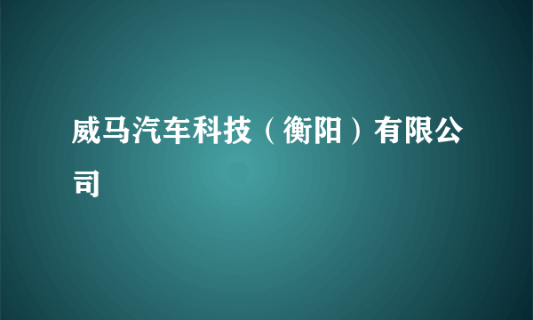 威马汽车科技（衡阳）有限公司