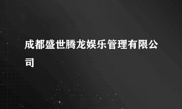 成都盛世腾龙娱乐管理有限公司