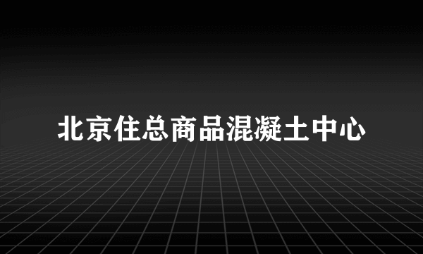 北京住总商品混凝土中心