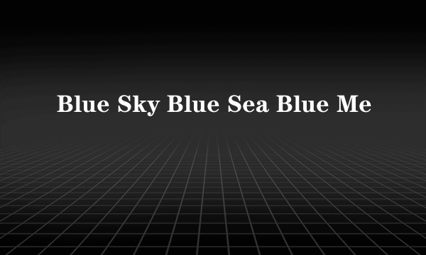 Blue Sky Blue Sea Blue Me