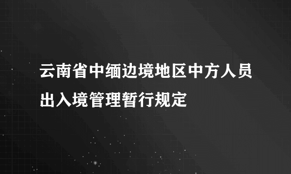 云南省中缅边境地区中方人员出入境管理暂行规定