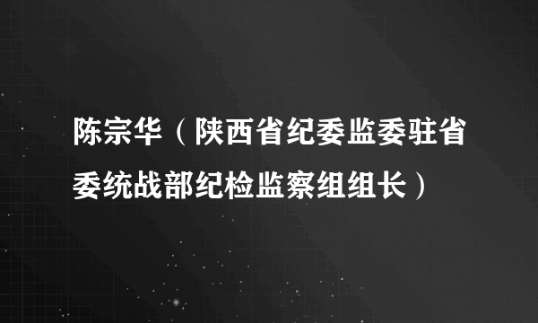 陈宗华（陕西省纪委监委驻省委统战部纪检监察组组长）