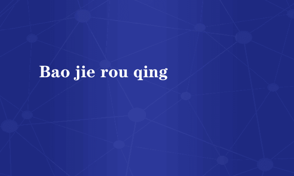 Bao jie rou qing
