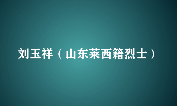 刘玉祥（山东莱西籍烈士）